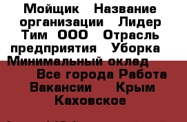 Мойщик › Название организации ­ Лидер Тим, ООО › Отрасль предприятия ­ Уборка › Минимальный оклад ­ 15 300 - Все города Работа » Вакансии   . Крым,Каховское